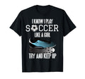 I Know I Play Soccer Like Try And T-Shirt - Novelty Apparel for Adults