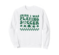 Irish I Was Playing Soccer St Sweatshirt - Trendy Graphic Men Women