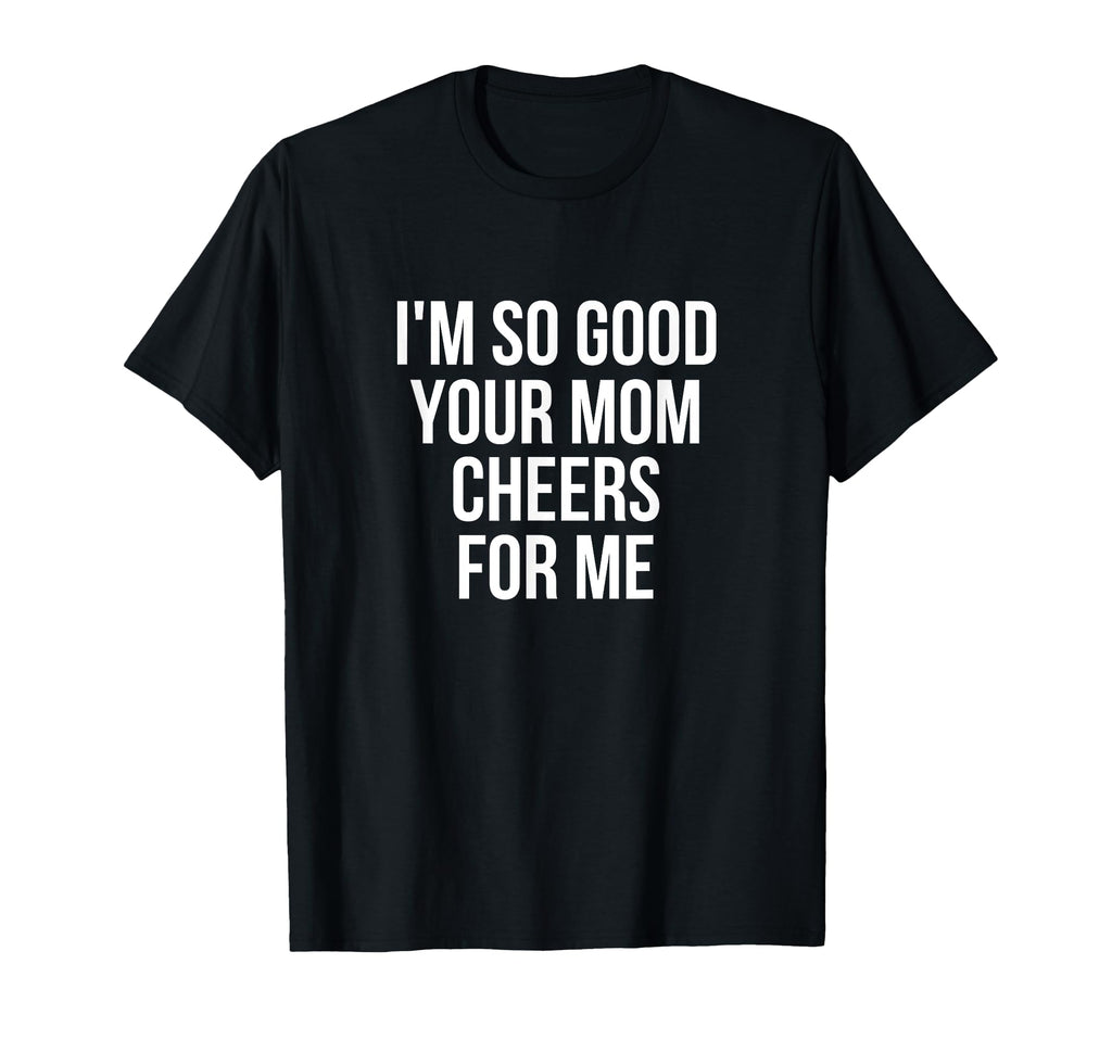 Im So Good Your Mom Cheers Me Soccer T-Shirt - Graphic Print for Adults