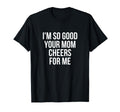 Im So Good Your Mom Cheers Me Soccer T-Shirt - Graphic Print for Adults