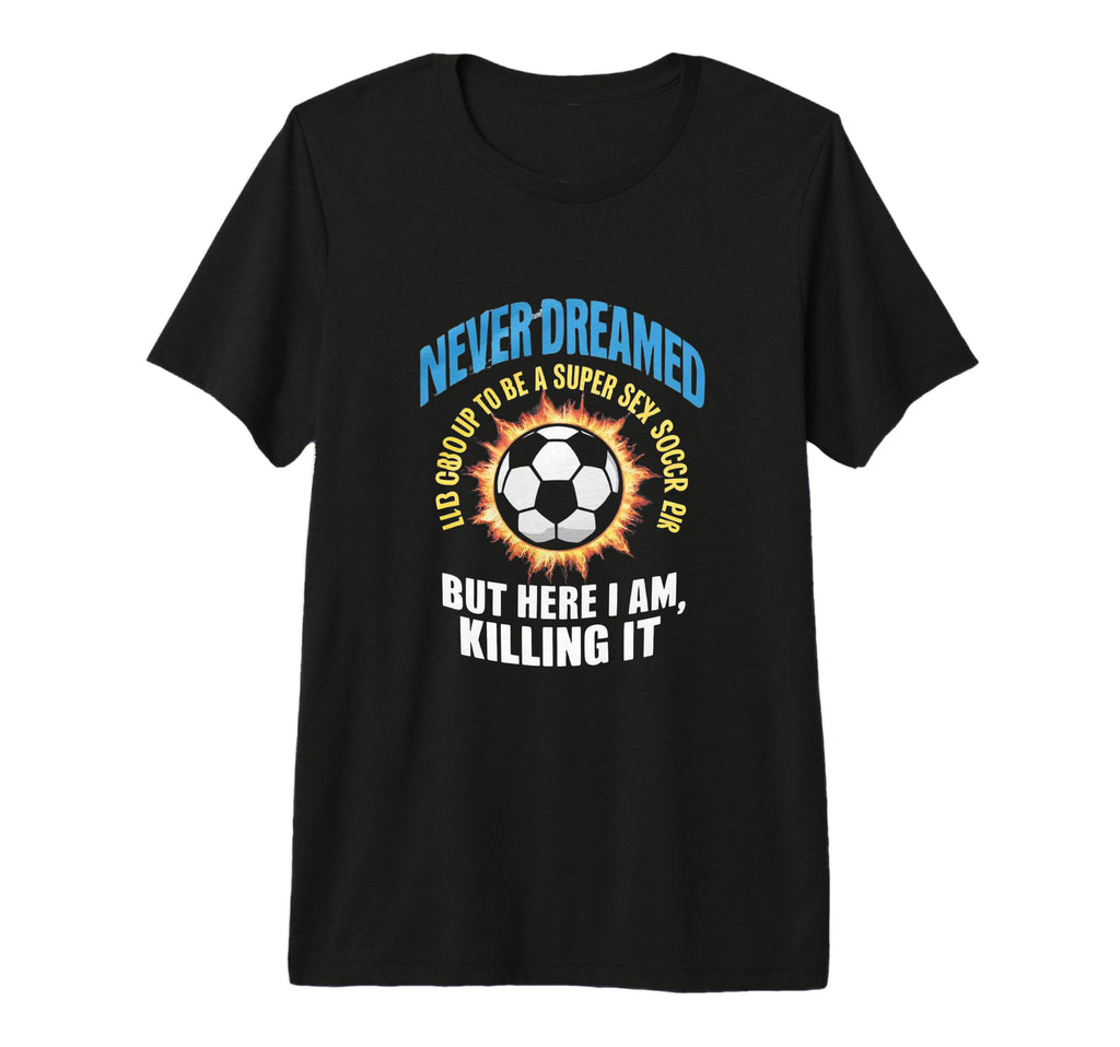 I Never Dreamed Id Grow Up To Be Sexy T-Shirt - Graphic Print Men Women