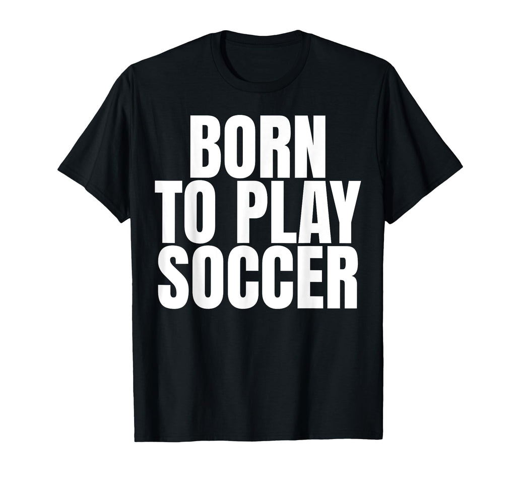 Born To Play Soccer T-Shirt - Casual Everyday Wear Men Women