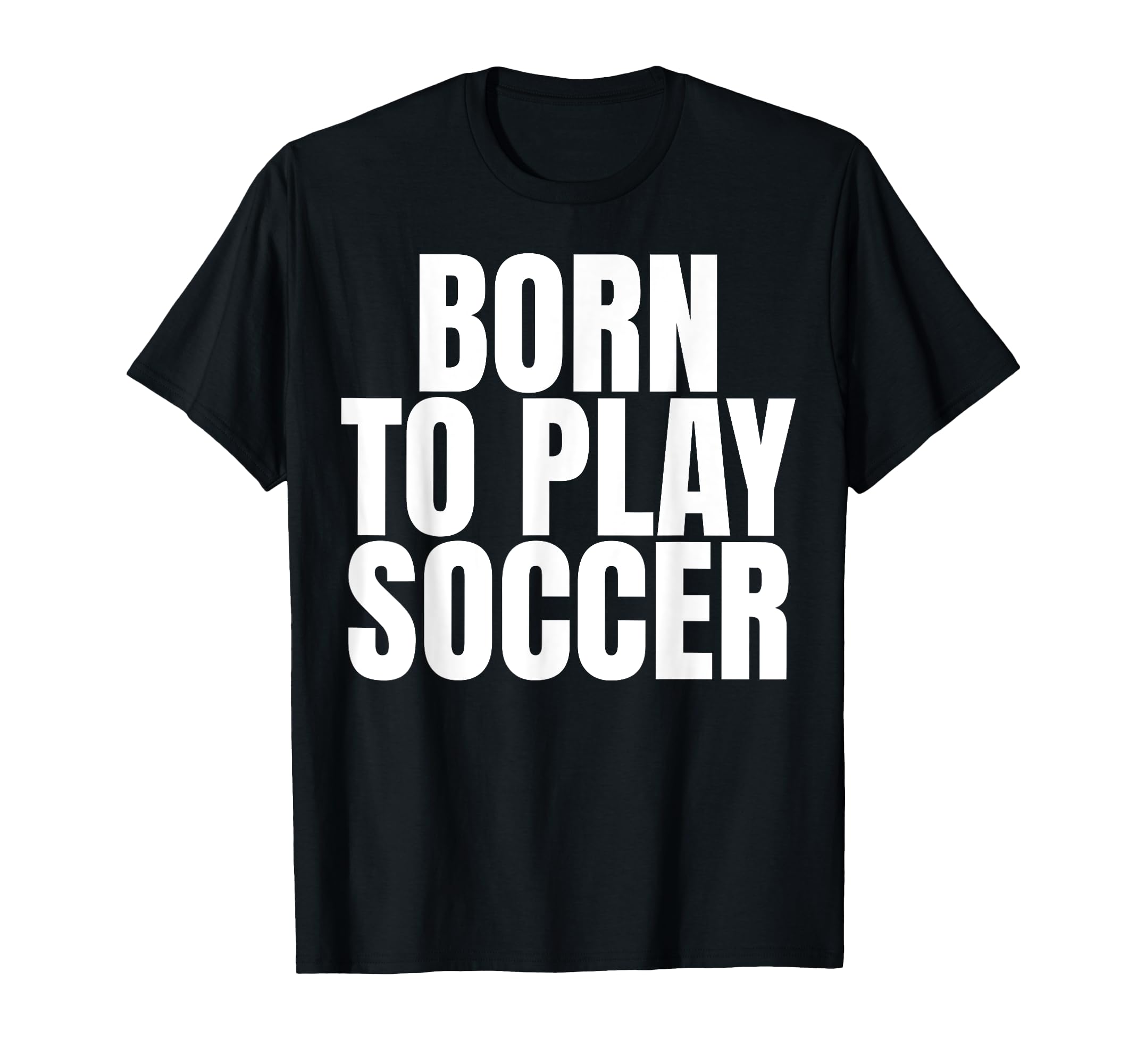 Born To Play Soccer T-Shirt - Casual Everyday Wear Men Women