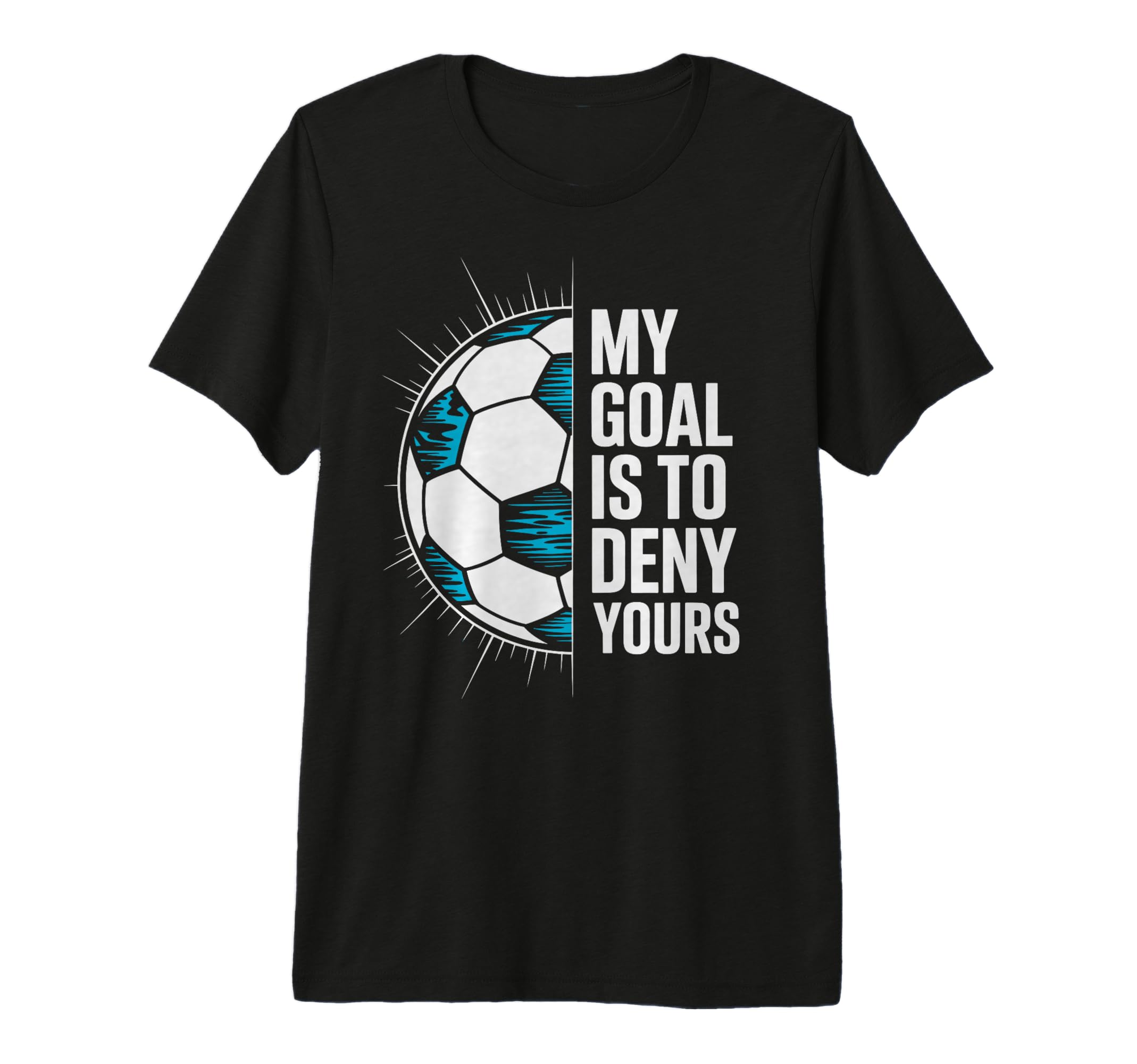 My Goal Is To Deny Yours Soccer T-Shirt - Casual Everyday Wear Men Women