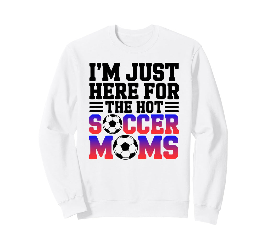 Im Just Here Hot Soccer Moms Funny Mom Sweatshirt - Trendy Graphic Unisex