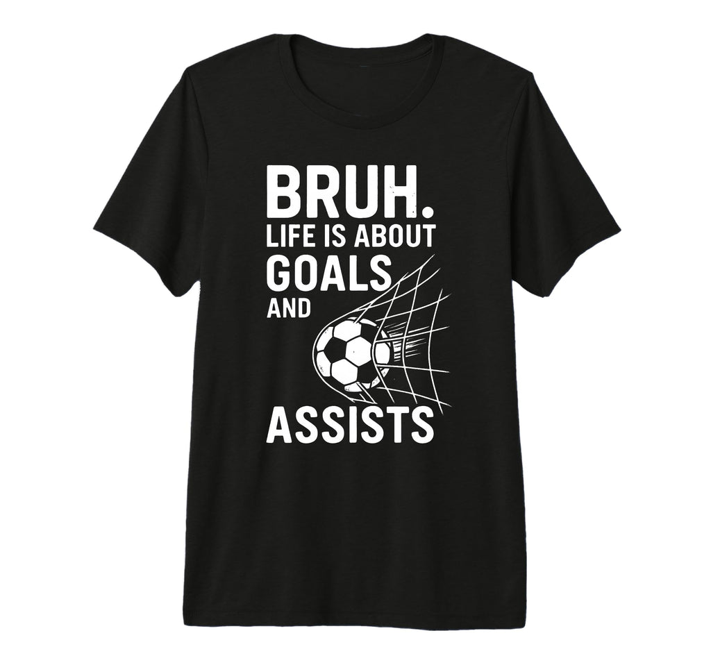 Bruh Life Is About Goals And Assists T-Shirt - Novelty Apparel Unisex