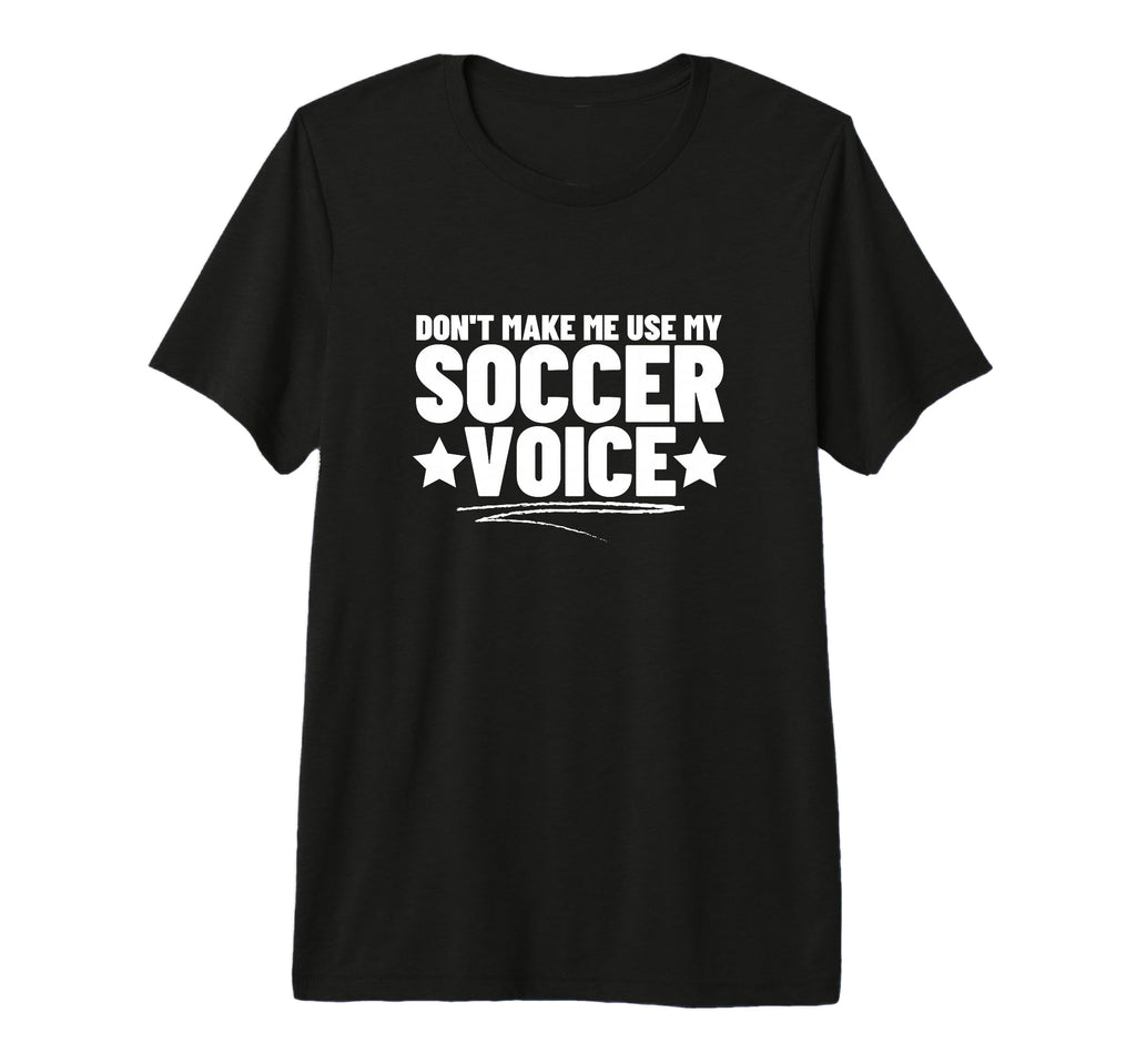 Dont Make Me Use My Soccer Voice T-Shirt - Casual Everyday Wear for Adults