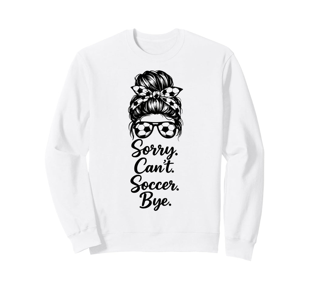 Sorry Cant Soccer Bye Funny Soccer Sweatshirt - Unique Graphic for Adults