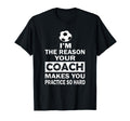 Im Reason Your Coach Makes You Practice T-Shirt - Aesthetic Graphic Unisex