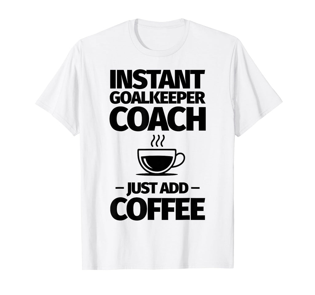 Instant Goalkeeper Coach Just Add T-Shirt - Streetwear Style Men Women