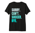 Sorry Cant Soccer Bye Funny Soccer Player T-Shirt - Novelty Apparel Unisex