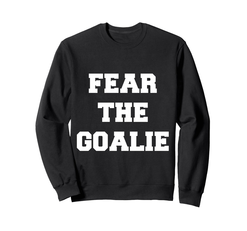 Fear Goalie Soccer Hockey Football Sweatshirt - Novelty Apparel Men Women
