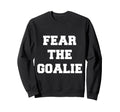 Fear Goalie Soccer Hockey Football Sweatshirt - Novelty Apparel Men Women