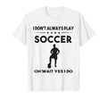 I Dont Always Play Soccer Oh Wait Yes I T-Shirt - Graphic Print Men Women