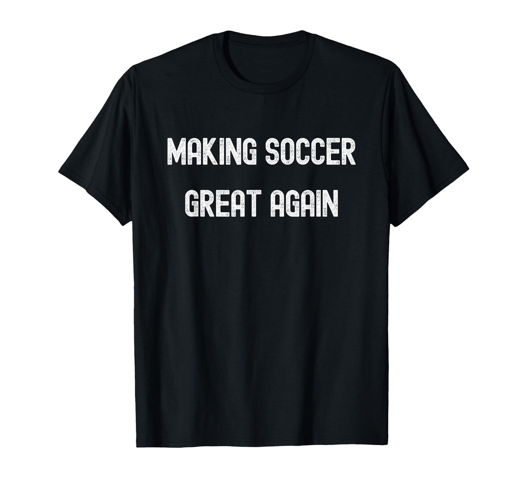 Making Soccer Great Again Funny American T-Shirt - Streetwear Style Unisex