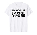 Funny My Goal Is To Deny Yours T-Shirt - Casual Everyday Wear for Adults