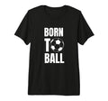 Born To Ball Soccer Player And Coach T-Shirt - Fun Novelty Design Unisex