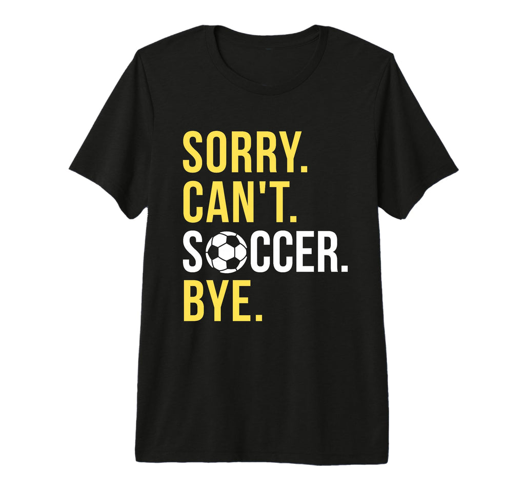Funny Soccer Sorry Cant Soccer Bye T-Shirt - Novelty Apparel Men Women