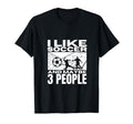 I Like Soccer And Maybe 3 People Funny T-Shirt - Streetwear Style Unisex