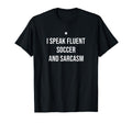 I Speak Fluent Soccer And Sarcasm Funny T-Shirt - Unique Graphic Unisex