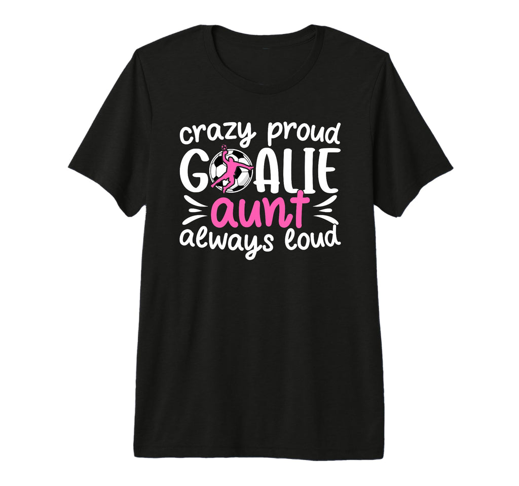 Crazy Proud Soccer Goalie Aunt T-Shirt - Casual Everyday Wear Unisex