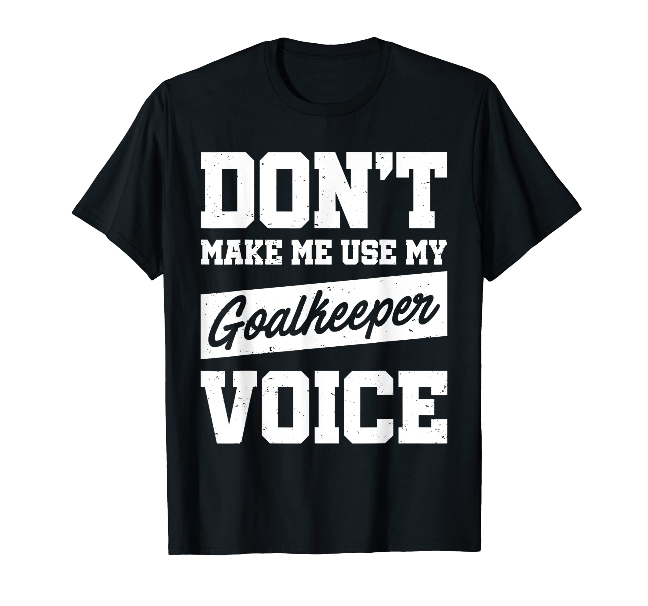 Dont Make Me Use My Goalkeeper Voice T-Shirt - Custom Art Print Unisex