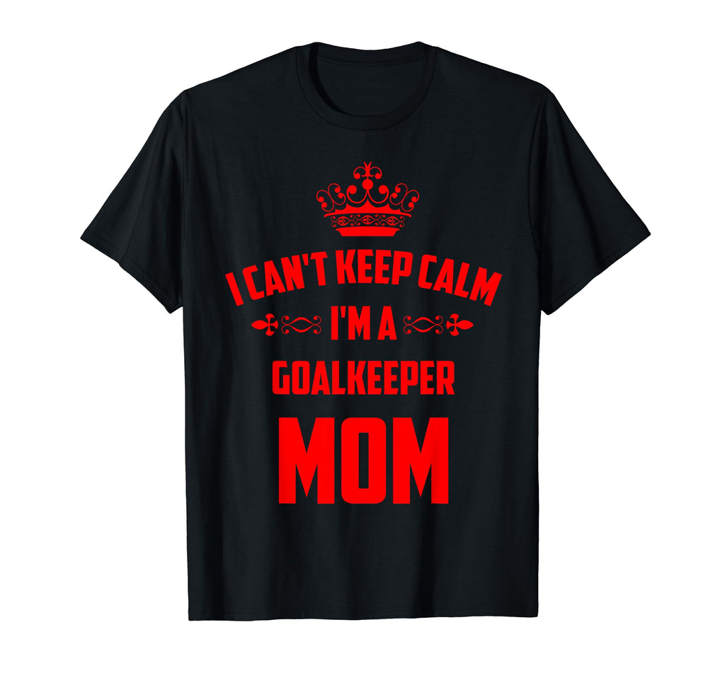 Cant Keep Calm Im Goalkeeper Mom Funny T-Shirt - Streetwear Style Unisex