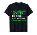 I Day Without Soccer Funny Soccer Player T-Shirt - Graphic Print Unisex