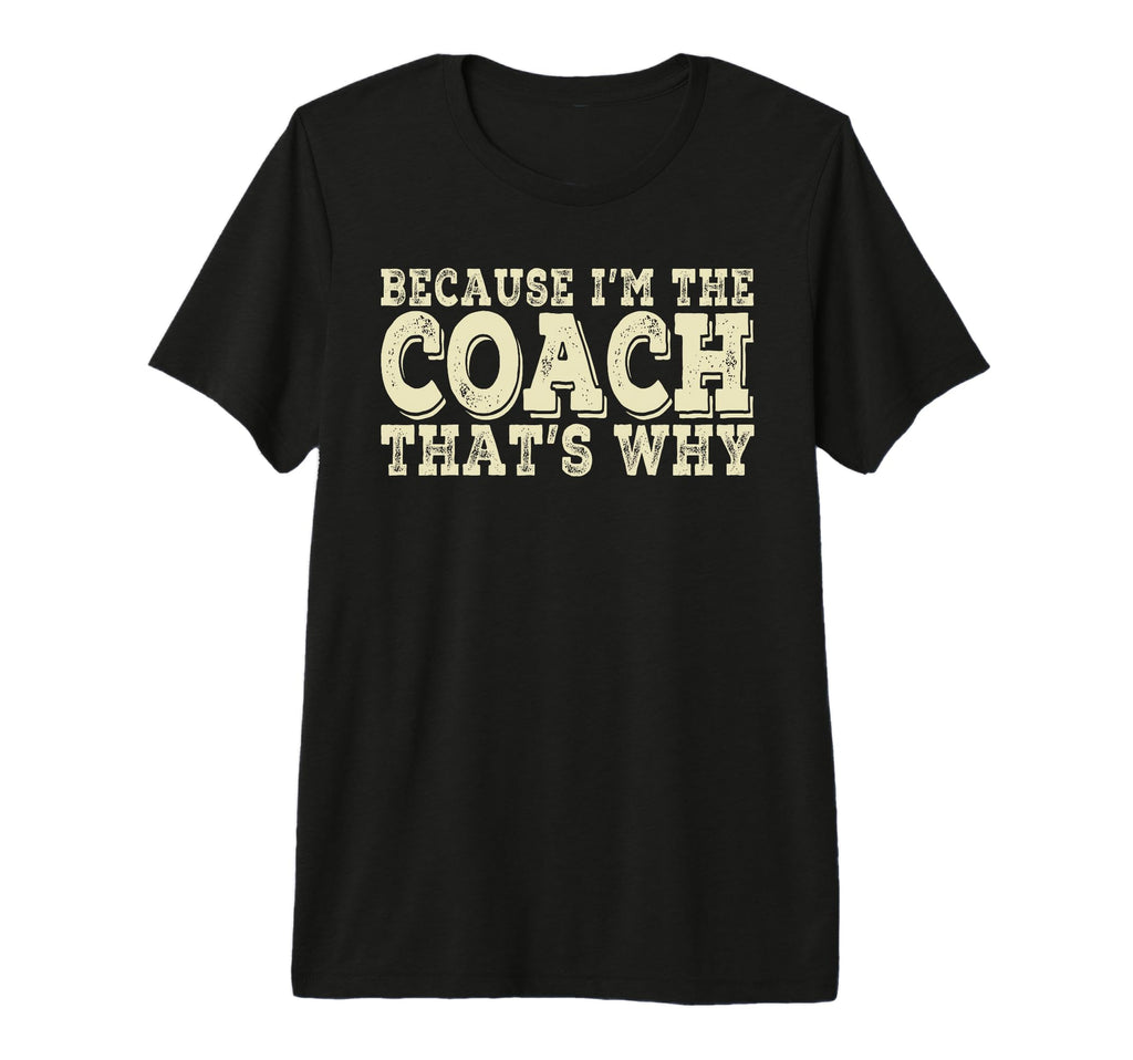 Coach Because Im Coach Thats Why Funny T-Shirt - Novelty Apparel Unisex