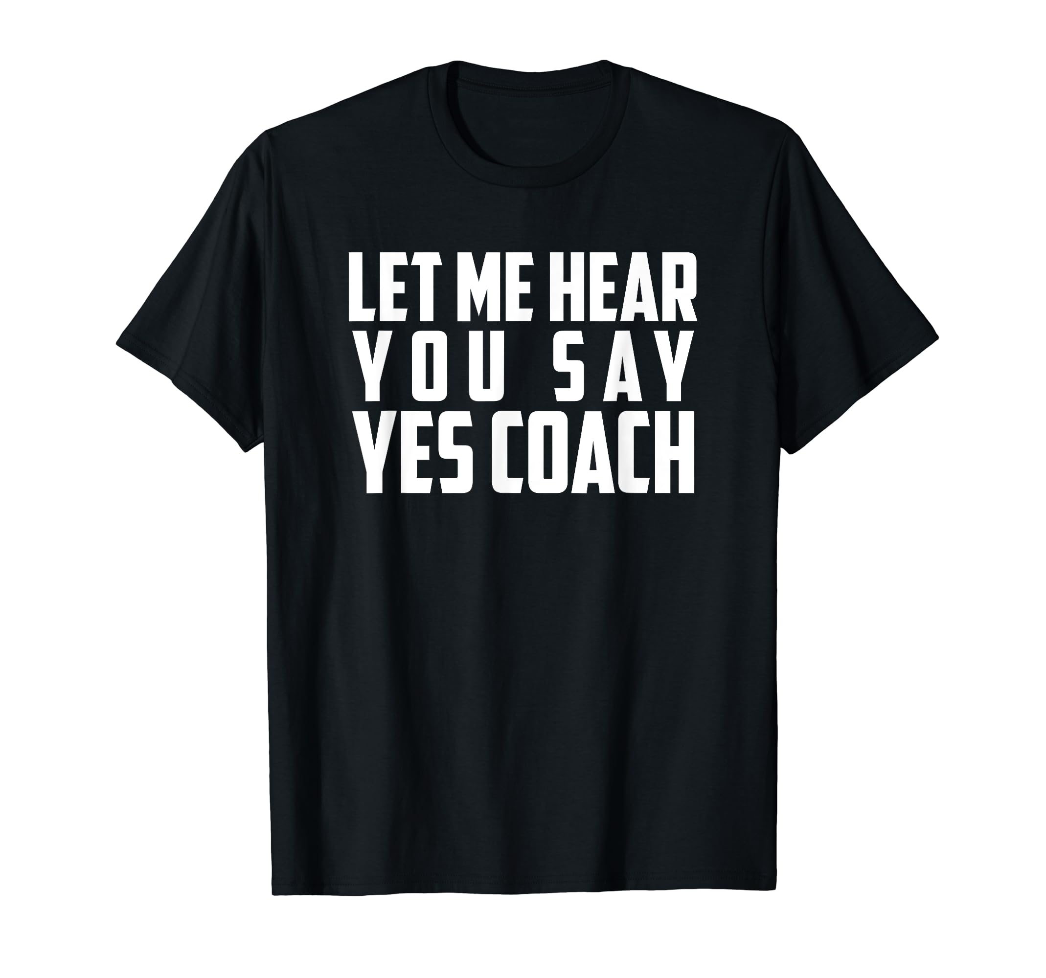 Let Me Hear You Say Yes Coach Funny T-Shirt - Novelty Apparel Men Women