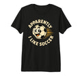 Apparently I Like Soccer Funny Soccer T-Shirt - Novelty Apparel Men Women