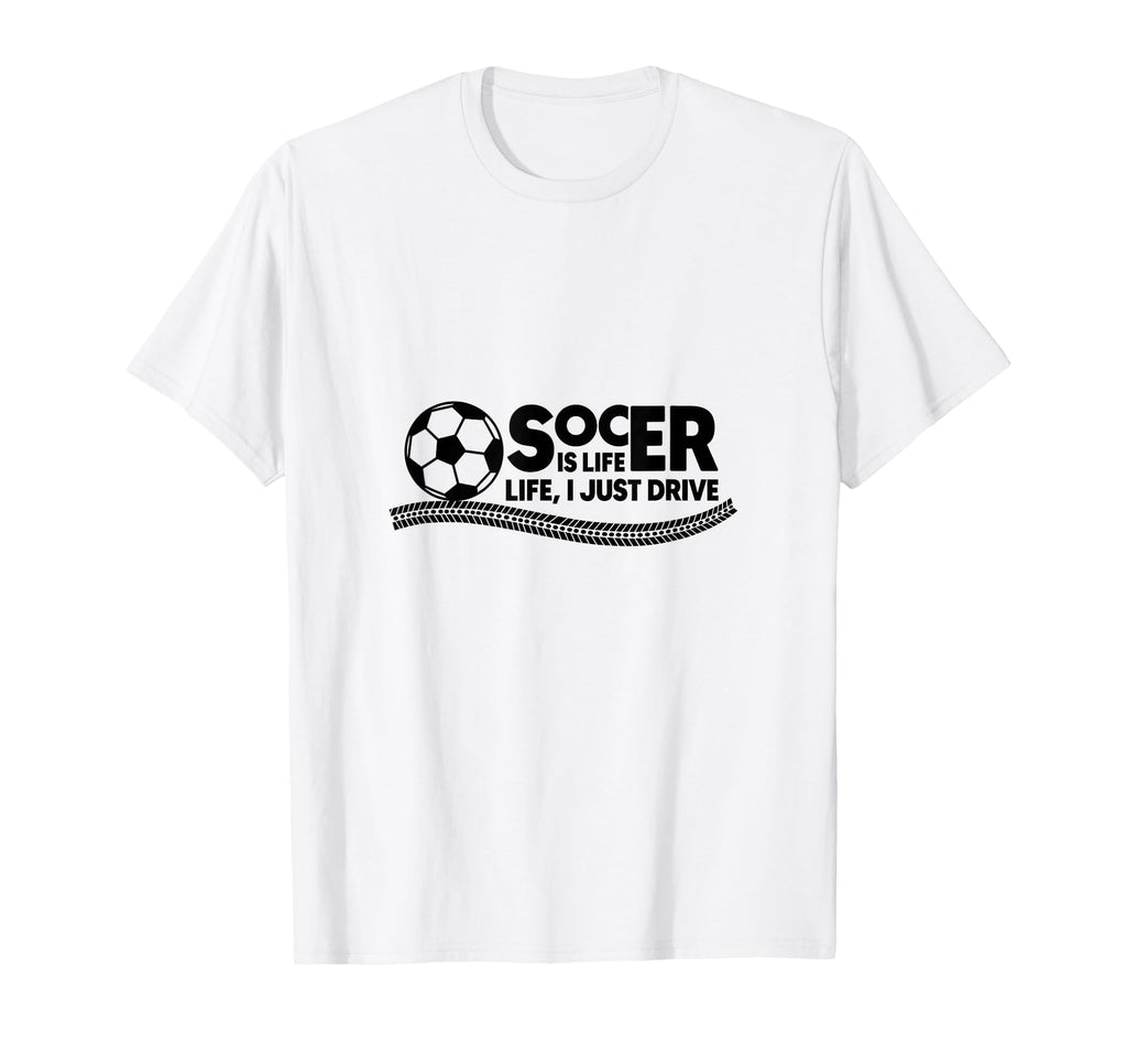 Soccer Is Life Life I Just Drive T-Shirt - Fun Novelty Design Men Women