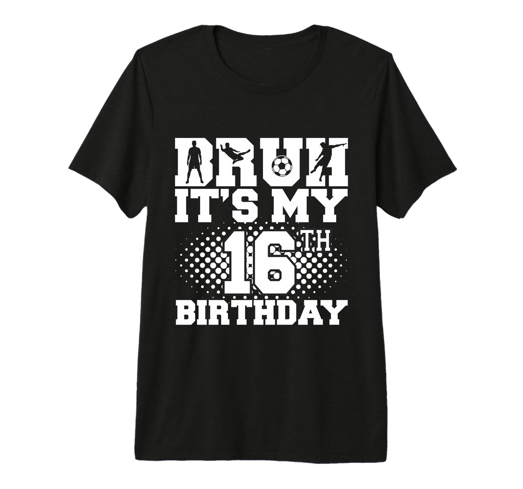 Bruh Its My 16Th Birthday Soccer T-Shirt - Casual Everyday Wear for Adults