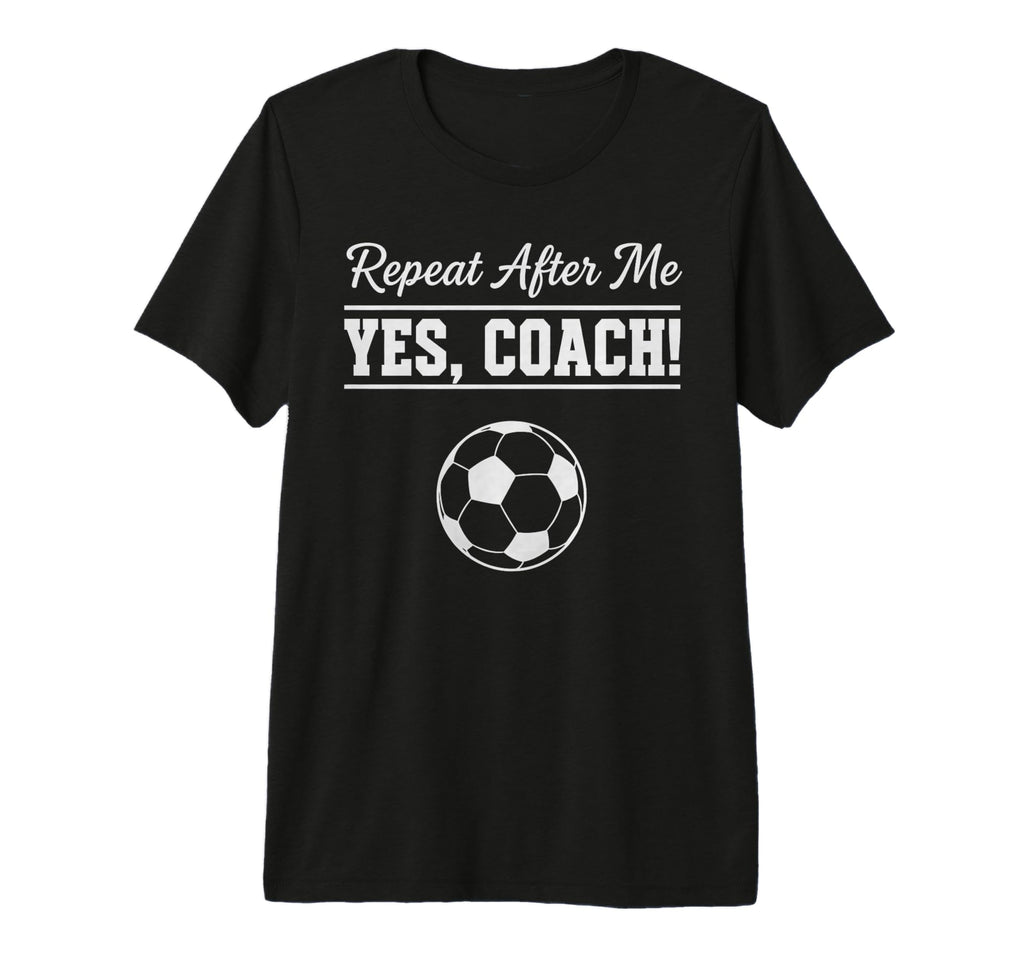 Repeat After Me Yes Coach Funny Soccer T-Shirt - Unique Graphic Unisex