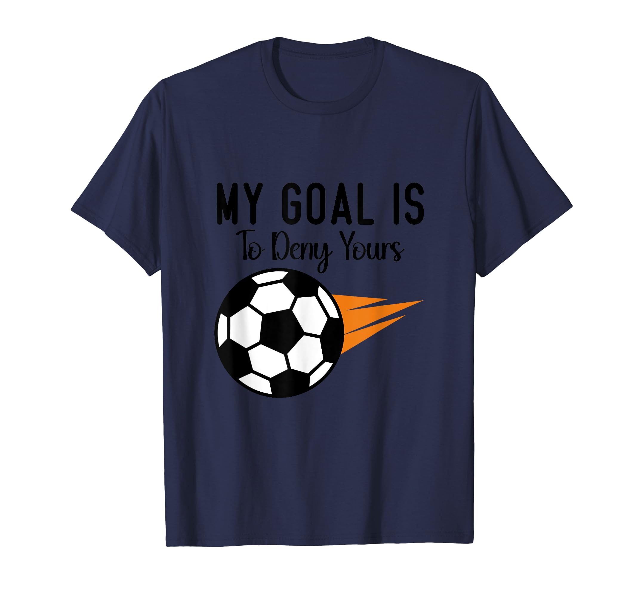 My Goal Is To Deny Yours Soccer T-Shirt - Casual Everyday Wear Men Women