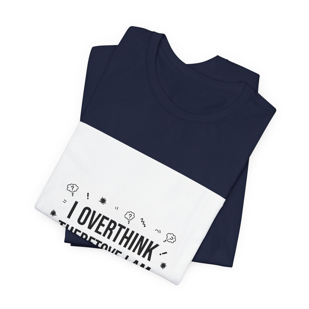 I Overthink Therefore I Am Tee | Sarcastic Shirt, Self-Deprecating Quote