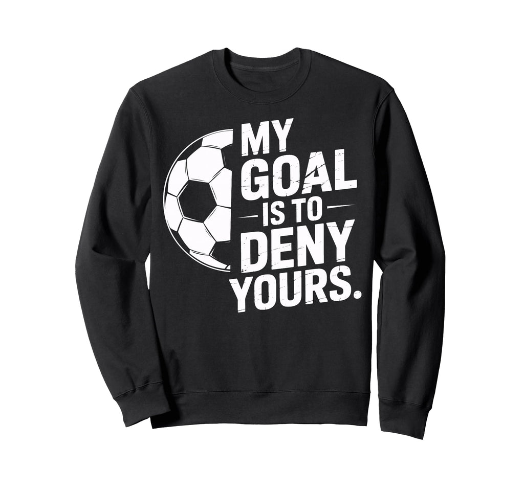 Goalkeeper My Goal Is To Deny Yours Sweatshirt - Unique Graphic Unisex