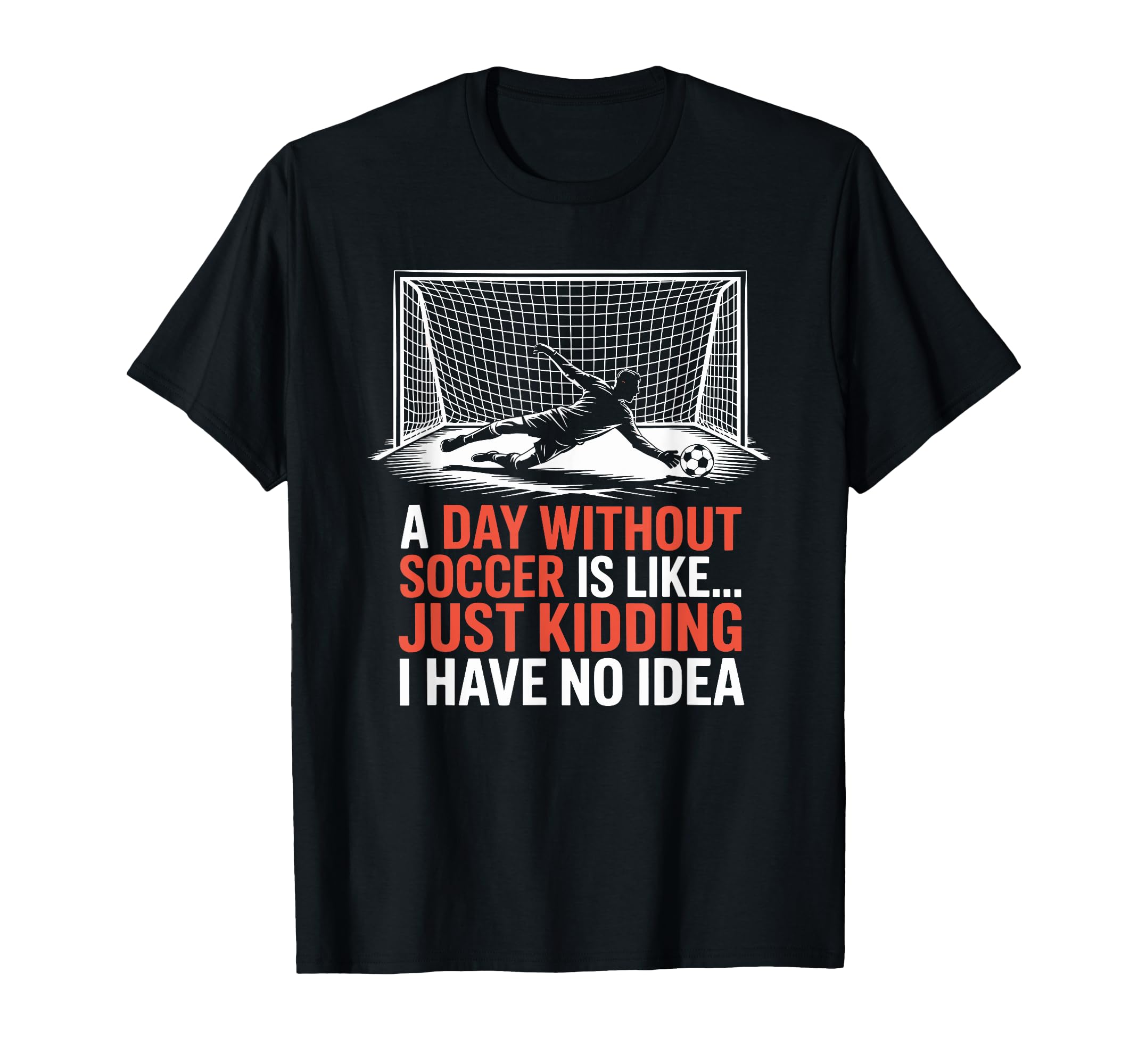 Day Without Soccer Is Like Just Kidding T-Shirt - Minimalist Print Unisex