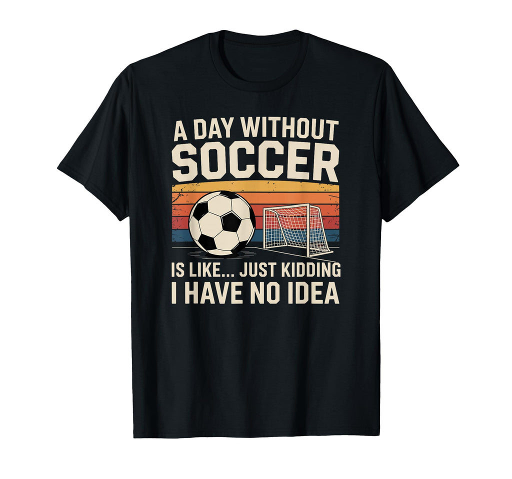 Day Without Soccer Funny Sport T-Shirt - Novelty Apparel Unisex