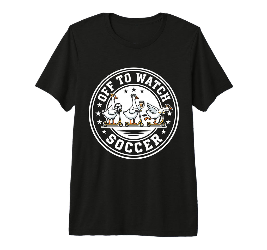 Off To Watch Soccer Silly Goose Funny T-Shirt - Streetwear Style Men Women