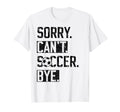 Sorry Cant Soccer Bye Funny Soccer T-Shirt - Graphic Print for Adults