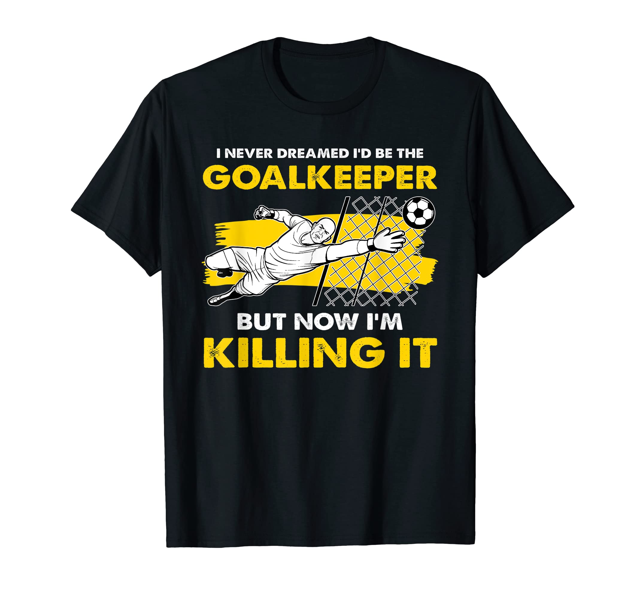 I Never Dreamed Id Be Goalkeeper Goalie T-Shirt - Unique Graphic Men Women