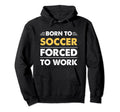 Funny Born To Soccer Forced To Work Hoodie - Trendy Graphic Unisex