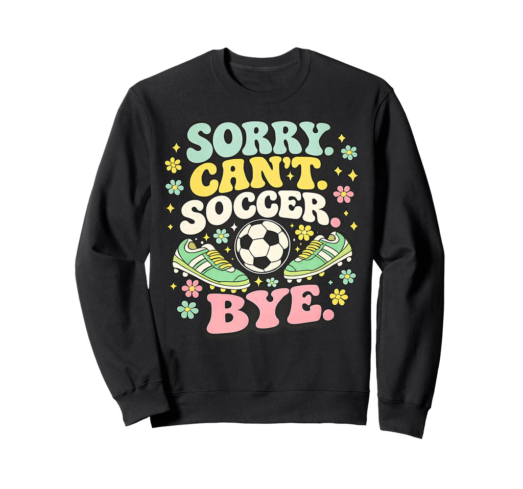 Sorry Cant Soccer Bye Funny Soccer Lover Sweatshirt - Trendy Graphic Unisex