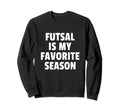 Futsal Is My Favorite Season Football Sweatshirt - Custom Art Print Unisex