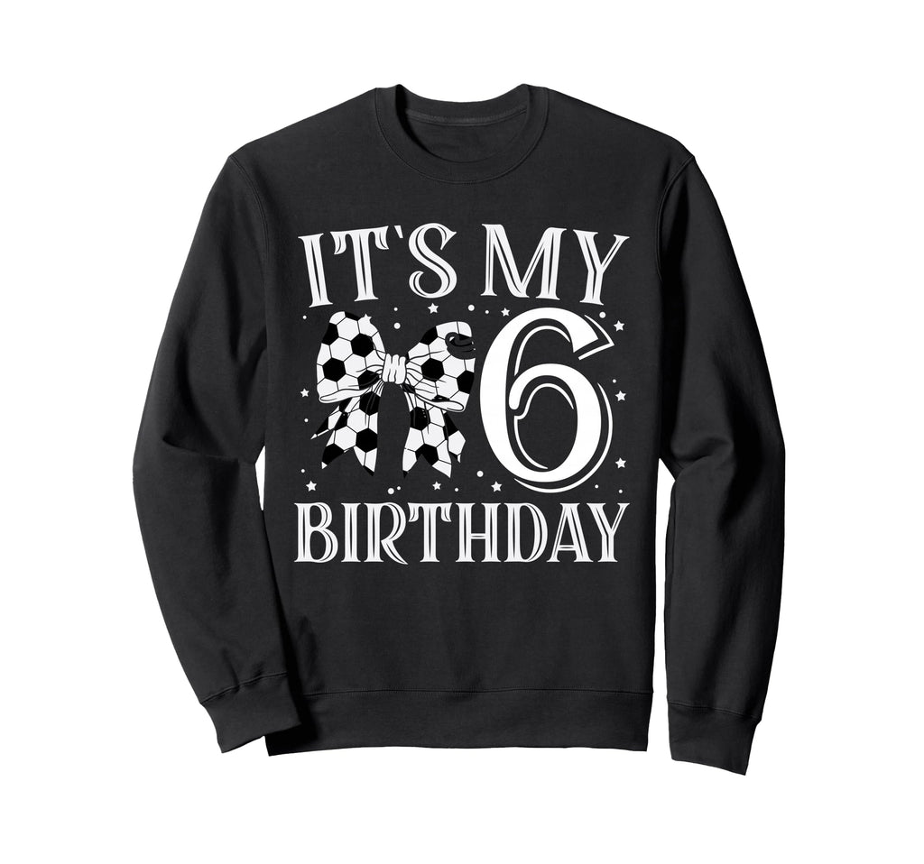 Its My Six 6Th Birthday Soccer Bday Sweatshirt - Unique Graphic for Adults