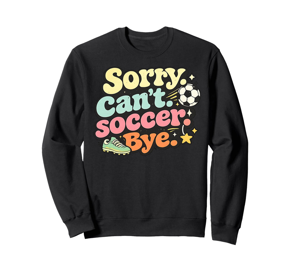 Sorry Cant Soccer Bye Funny Soccer Sweatshirt - Streetwear Style Men Women