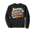 Sorry Cant Soccer Bye Funny Soccer Sweatshirt - Streetwear Style Men Women