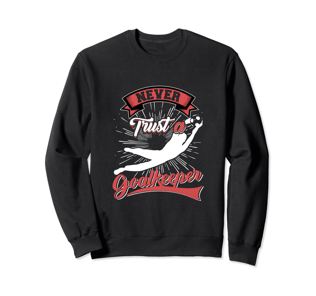 Never Trust Goalkeeper Sweatshirt - Unique Graphic Unisex
