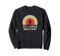 Its Called Soccer Funny Football Sweatshirt - Novelty Apparel Unisex
